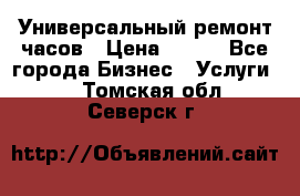 Универсальный ремонт часов › Цена ­ 100 - Все города Бизнес » Услуги   . Томская обл.,Северск г.